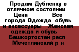 Продам Дубленку в отличном состоянии › Цена ­ 15 000 - Все города Одежда, обувь и аксессуары » Женская одежда и обувь   . Башкортостан респ.,Мечетлинский р-н